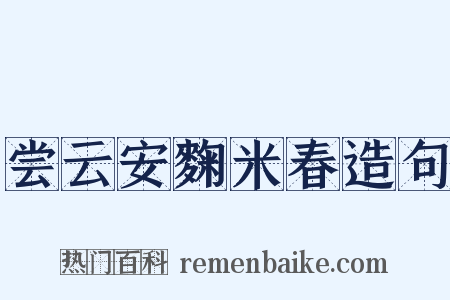 尝云安麴米春造句是什么意思的图片